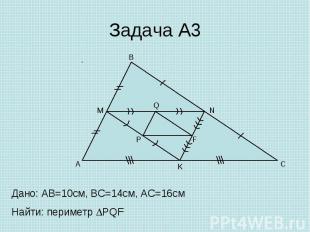 Задача А3 Дано: AB=10cм, ВС=14см, АС=16см Найти: периметр PQF