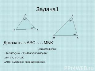 Задача1 Доказать: Доказательство:В=180°-(А+ С)=180°-(30°+80°)=70°В= N, C= KABC~M