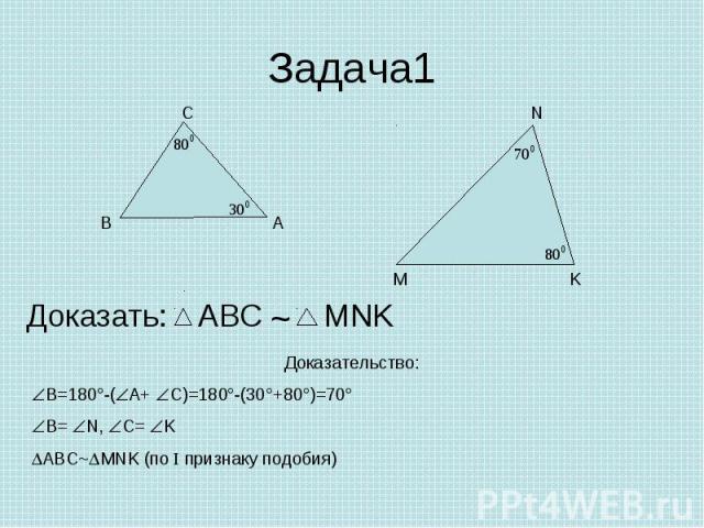 Задача1 Доказать: Доказательство:В=180°-(А+ С)=180°-(30°+80°)=70°В= N, C= KABC~MNK (по I признаку подобия)