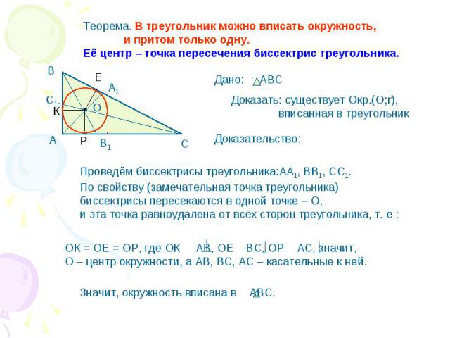 Теорема. В треугольник можно вписать окружность, и притом только одну.Её центр – точка пересечения биссектрис треугольника. Доказать: существует Окр.(О;r), вписанная в треугольник Проведём биссектрисы треугольника:АА1, ВВ1, СС1. По свойству (замечат…