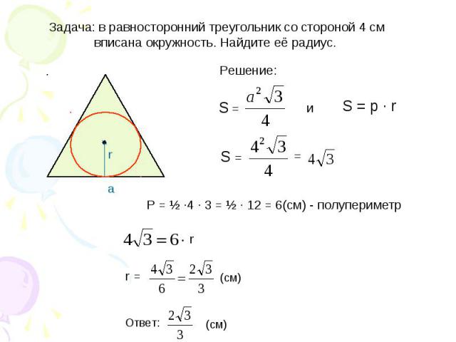 Задача: в равносторонний треугольник со стороной 4 см вписана окружность. Найдите её радиус. P = ½ ·4 · 3 = ½ · 12 = 6(см) - полупериметр