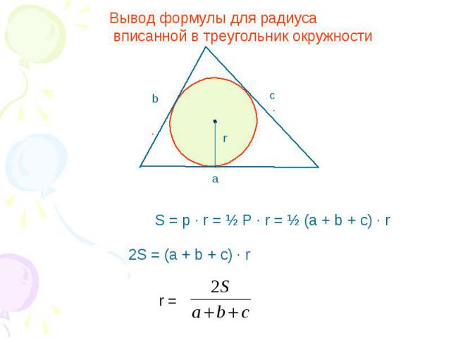 Вывод формулы для радиуса вписанной в треугольник окружности S = p · r = ½ P · r = ½ (a + b + c) · r 2S = (a + b + c) · r