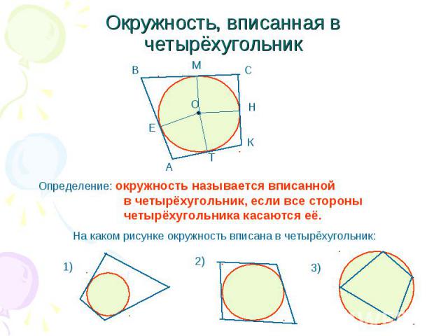 Окружность, вписанная в четырёхугольник Определение: окружность называется вписанной в четырёхугольник, если все стороны четырёхугольника касаются её. На каком рисунке окружность вписана в четырёхугольник: