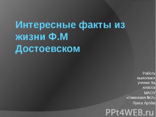 Интересные факты из жизни Ф.М Достоевском Работу выполнил ученик 9а классаМАОУ «