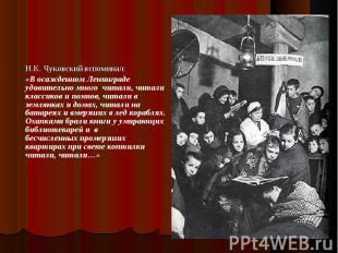 Н.К. Чуковский вспоминал: «В осажденном Ленинграде удивительно много читали, чит