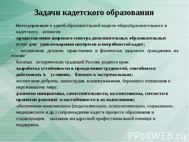 Интегрирование в одной образовательной модели общеобразовательного и кадетского аспектов; предоставление широкого спектра дополнительных образовательных услуг для удовлетворения интересов и потребностей кадет; воспитание духовно, нравственно и физич…