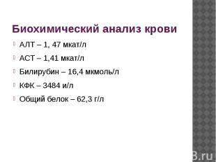 Биохимический анализ крови АЛТ – 1, 47 мкат/л АСТ – 1,41 мкат/л Билирубин – 16,4