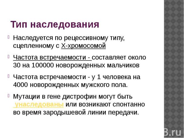 Тип наследования Наследуется по рецессивному типу, сцепленному с X-хромосомой Частота встречаемости - составляет около 30 на 100000 новорожденных мальчиков Частота встречаемости - у 1 человека на 4000 новорожденных мужского пола. Мутации в гене…