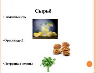 Сырьё •Лимонный сок •Орехи (ядро) •Петрушка ( зелень)