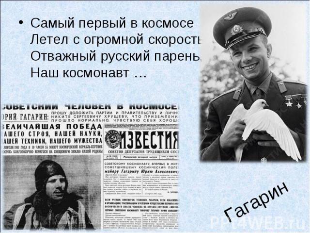 Самый первый в космосеЛетел с огромной скоростьюОтважный русский парень,Наш космонавт … Гагарин