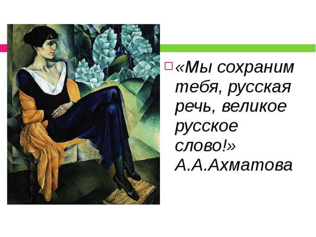 «Мы сохраним тебя, русская речь, великое русское слово!»А.А.Ахматова