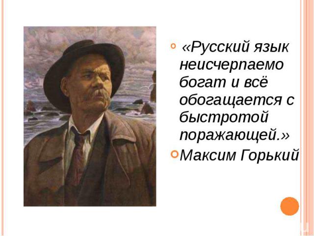 «Русский язык неисчерпаемо богат и всё обогащается с быстротой поражающей.»Максим Горький