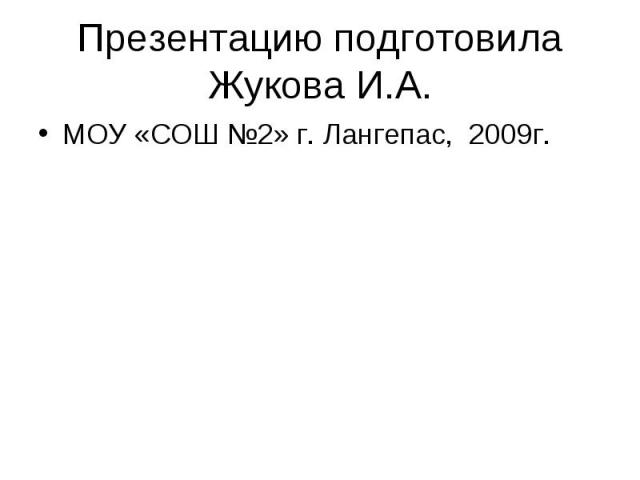 Презентацию подготовила Жукова И.А. МОУ «СОШ №2» г. Лангепас, 2009г.