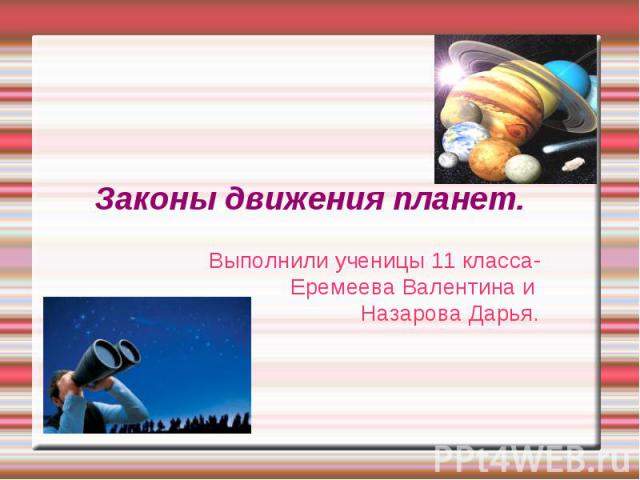 Законы движения планет. Выполнили ученицы 11 класса- Еремеева Валентина и Назарова Дарья.