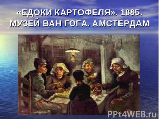 «ЕДОКИ КАРТОФЕЛЯ». 1885. МУЗЕЙ ВАН ГОГА. АМСТЕРДАМ