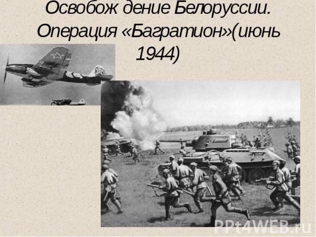 Освобождение Белоруссии. Операция «Багратион»(июнь 1944)
