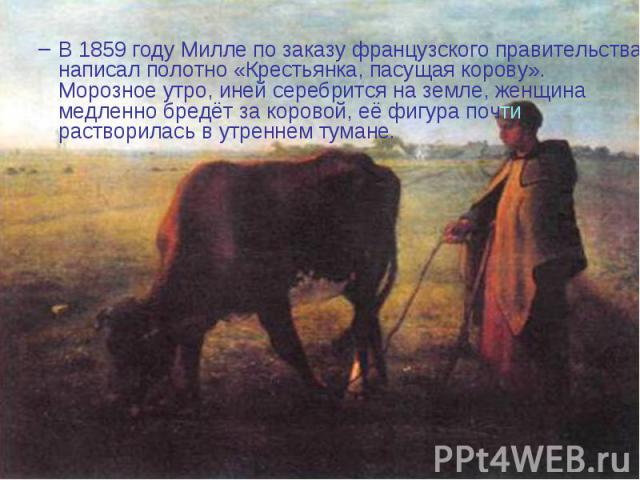В 1859 году Милле по заказу французского правительства написал полотно «Крестьянка, пасущая корову». Морозное утро, иней серебрится на земле, женщина медленно бредёт за коровой, её фигура почти растворилась в утреннем тумане.