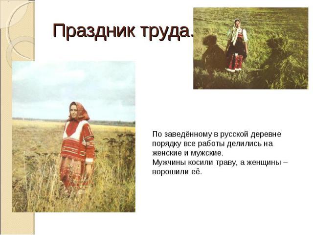 Праздник труда. По заведённому в русской деревне порядку все работы делились на женские и мужские.Мужчины косили траву, а женщины – ворошили её.