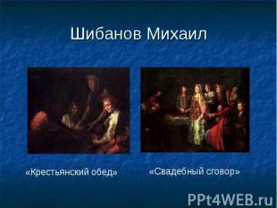 Шибанов Михаил «Крестьянский обед»«Свадебный сговор»