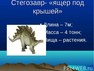 Стегозавр- «ящер под крышей» Длина – 7м;Масса – 4 тонн;Пища – растения.