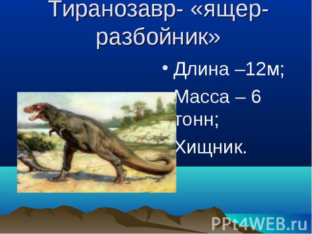 Тиранозавр- «ящер-разбойник» Длина –12м;Масса – 6 тонн;Хищник.