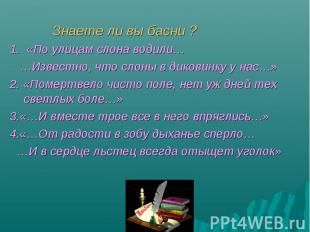 Знаете ли вы басни ? 1. «По улицам слона водили… …Известно, что слоны в диковинк