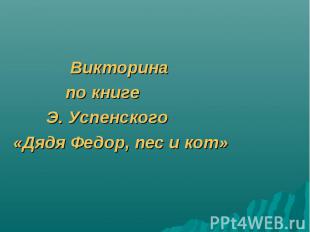 Викторина по книге Э. Успенского «Дядя Федор, пес и кот»