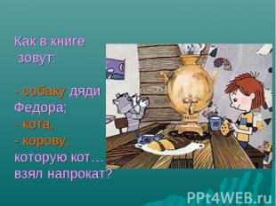 Как в книге зовут: - собаку дяди Федора;- кота,- корову, которую кот… взял напро