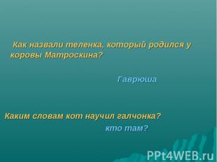 Как назвали теленка, который родился у коровы Матроскина? Гаврюша Каким словам к