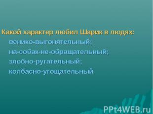 Какой характер любил Шарик в людях: венико-выгонятельный; на-собак-не-обращатель