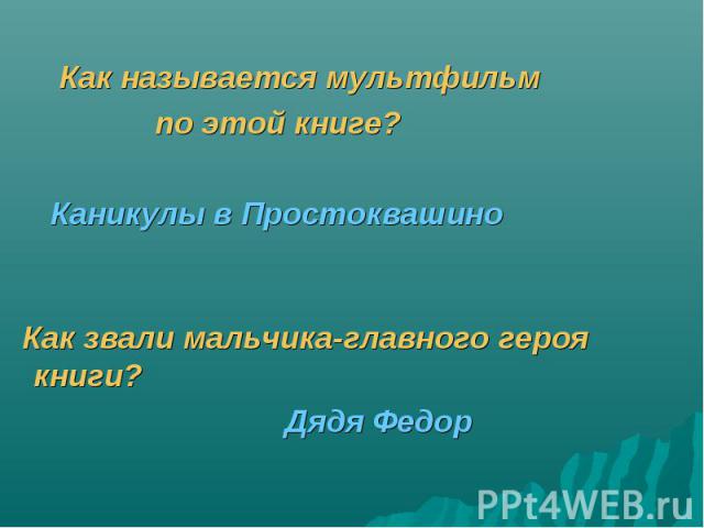 Как называется мультфильм по этой книге? Каникулы в Простоквашино Как звали мальчика-главного героя книги? Дядя Федор