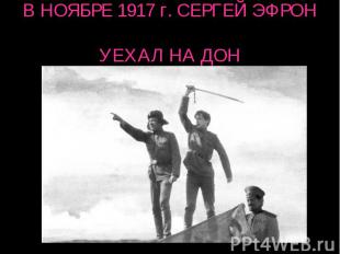 В НОЯБРЕ 1917 г. СЕРГЕЙ ЭФРОН УЕХАЛ НА ДОН
