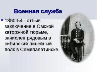 Военная служба 1850-54 - отбыв заключение в Омской каторжной тюрьме, зачислен ря