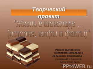 Творческий проект Жизнь в шоколаде Работа выполнена: Кисловой Натальей и Лебедев