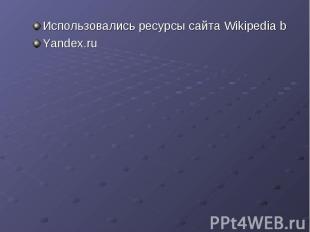 Использовались ресурсы сайта Wikipedia bYandex.ru