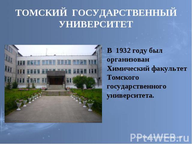 ТОМСКИЙ ГОСУДАРСТВЕННЫЙ УНИВЕРСИТЕТ В 1932 году был организован Химический факультет Томского государственного университета.