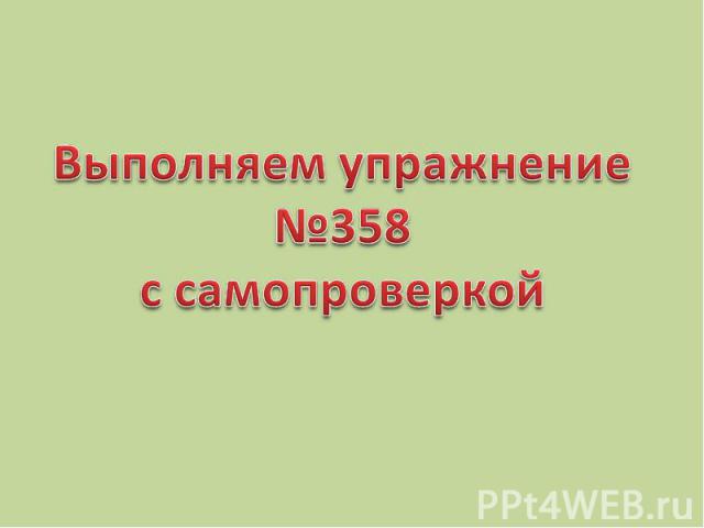 Выполняем упражнение№358с самопроверкой