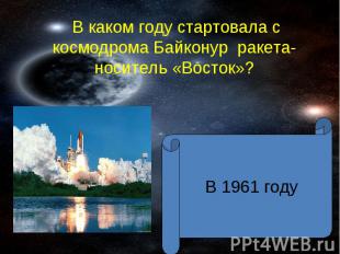 В каком году стартовала с космодрома Байконур ракета-носитель «Восток»? В 1961 г
