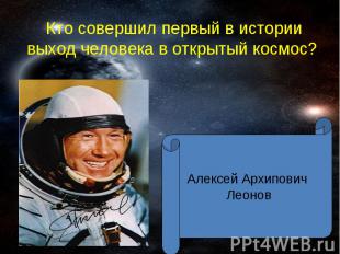 Кто совершил первый в истории выход человека в открытый космос? Алексей Архипови