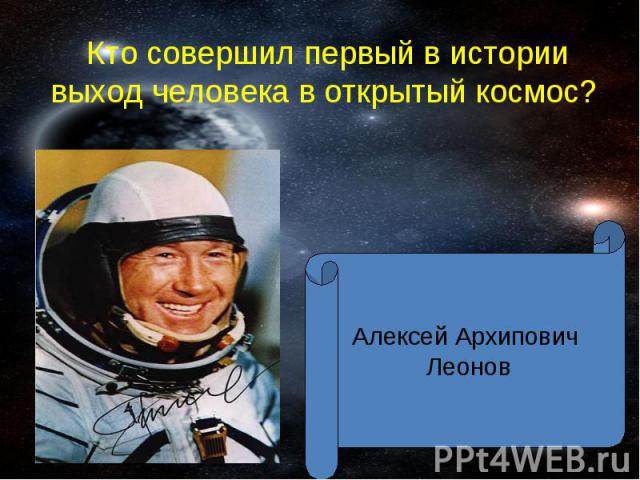 Кто совершил первый в истории выход человека в открытый космос? Алексей Архипович Леонов