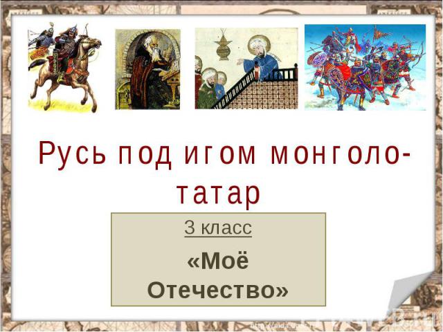 Русь под игом монголо-татар 3 класс«Моё Отечество»