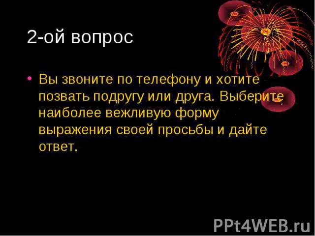 2-ой вопрос Вы звоните по телефону и хотите позвать подругу или друга. Выберите наиболее вежливую форму выражения своей просьбы и дайте ответ.