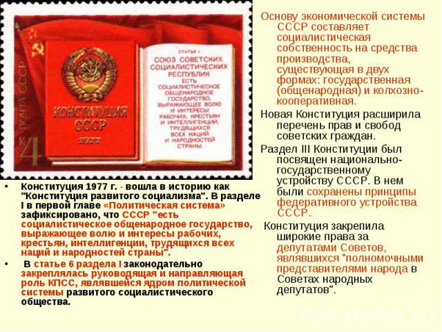 Основу экономической системы СССР составляет социалистическая собственность на средства производства, существующая в двух формах: государственная (общенародная) и колхозно-кооперативная. Новая Конституция расширила перечень прав и свобод советских г…