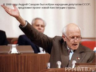 В 1989 году Андрей Сахаров был избран народным депутатом СССР; предложил проект