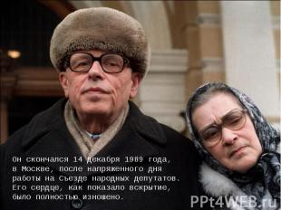 Он скончался 14 декабря 1989 года, в Москве, после напряженного дня работы на Съ