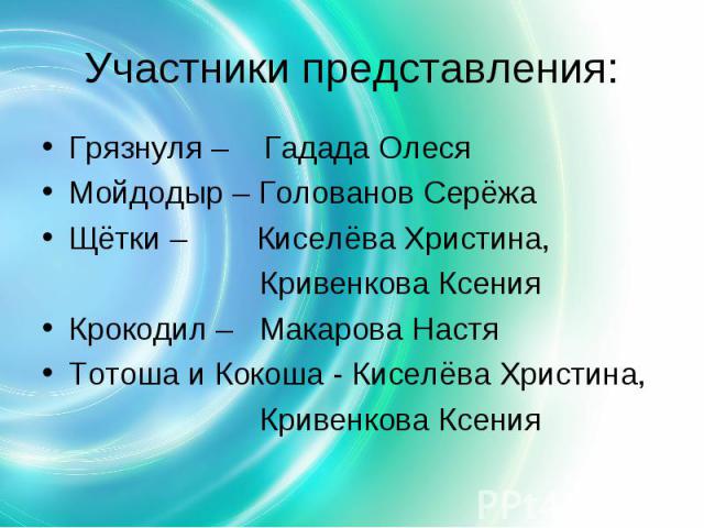 Участники представления: Грязнуля – Гадада ОлесяМойдодыр – Голованов СерёжаЩётки – Киселёва Христина, Кривенкова КсенияКрокодил – Макарова НастяТотоша и Кокоша - Киселёва Христина, Кривенкова Ксения