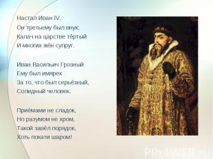 Настал Иван IV, Он третьему был внук;Калач на царстве тёртыйИ многих жён супруг.