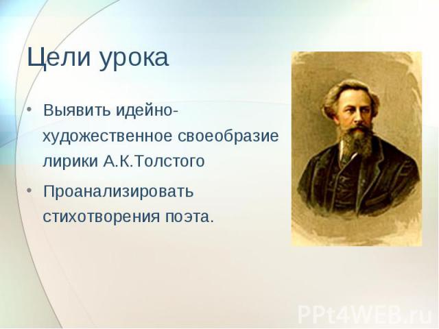 Цели урока Выявить идейно-художественное своеобразие лирики А.К.ТолстогоПроанализировать стихотворения поэта.