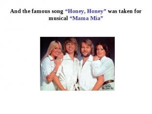 And the famous song “Honey, Honey” was taken for musical “Mama Mia”