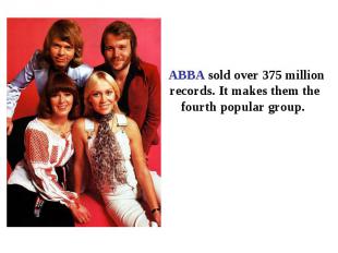 ABBA sold over 375 million records. It makes them the fourth popular group.